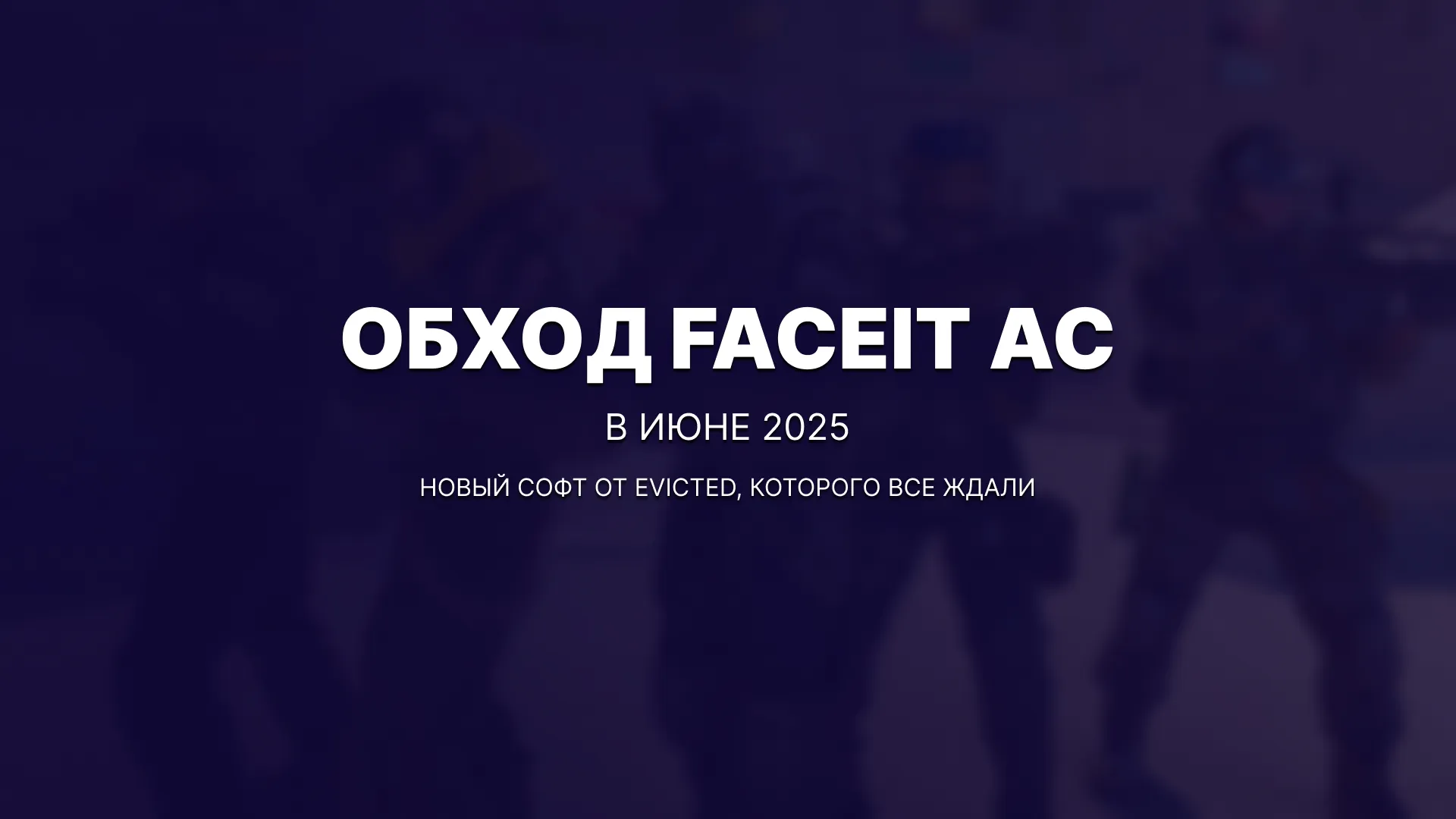 Обход Faceit AC в июне 2025: новый софт от Evicted вызвал волну обсуждений в комьюнити